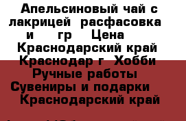 Апельсиновый чай с лакрицей ,расфасовка-50 и 100 гр. › Цена ­ 35 - Краснодарский край, Краснодар г. Хобби. Ручные работы » Сувениры и подарки   . Краснодарский край